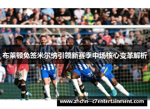 布莱顿免签米尔纳引领新赛季中场核心变革解析 布莱顿免签米尔纳引领新赛季中场核心变革解析