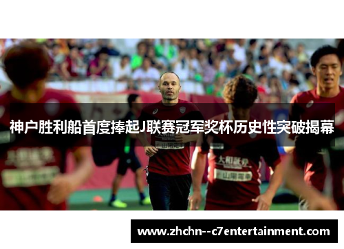 神户胜利船首度捧起J联赛冠军奖杯历史性突破揭幕 神户胜利船首度捧起J联赛冠军奖杯历史性突破揭幕