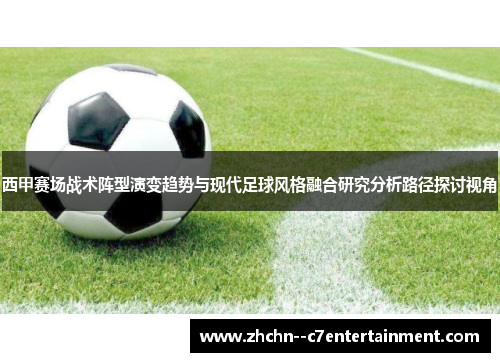 西甲赛场战术阵型演变趋势与现代足球风格融合研究分析路径探讨视角 西甲赛场战术阵型演变趋势与现代足球风格融合研究分析路径探讨视角