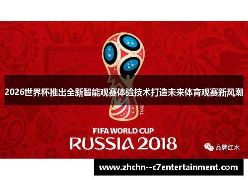 2026世界杯推出全新智能观赛体验技术打造未来体育观赛新风潮 2026世界杯推出全新智能观赛体验技术打造未来体育观赛新风潮