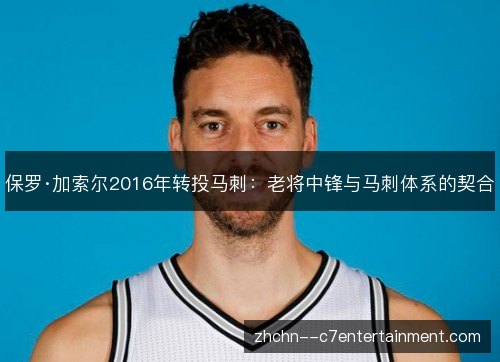 保罗·加索尔2016年转投马刺：老将中锋与马刺体系的契合